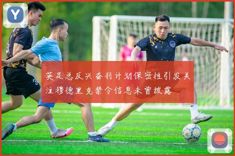 英足总反兴奋剂计划保密性引发关注穆德里克禁令信息未曾披露