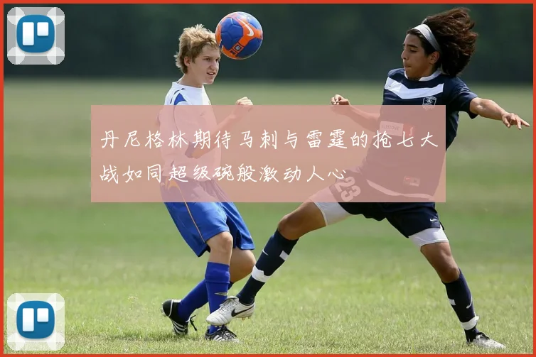 丹尼格林期待马刺与雷霆的抢七大战如同超级碗般激动人心
