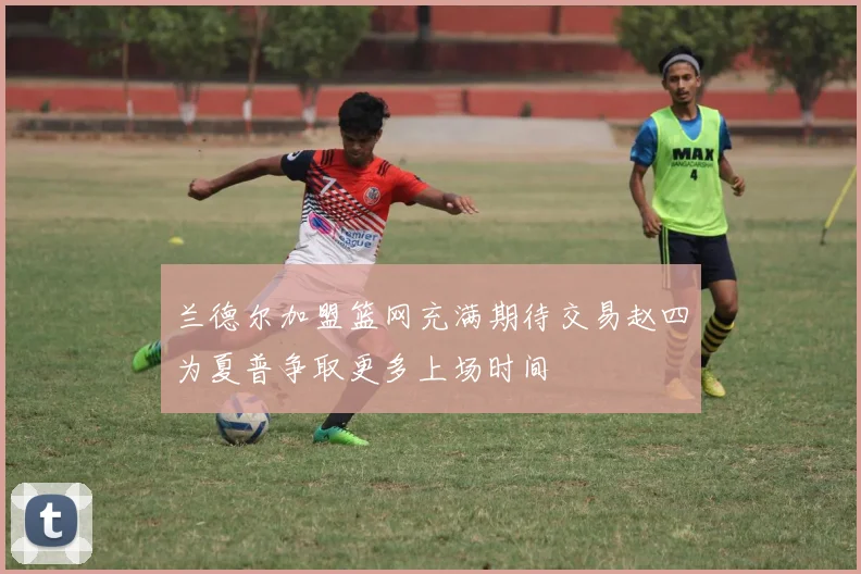 兰德尔加盟篮网充满期待交易赵四为夏普争取更多上场时间