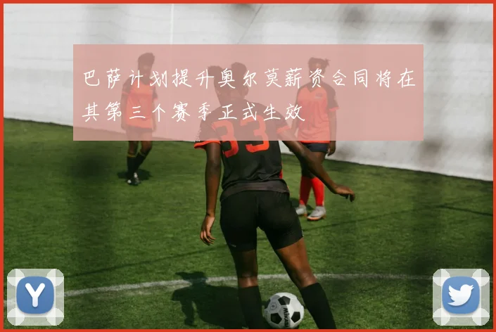 巴萨计划提升奥尔莫薪资合同将在其第三个赛季正式生效