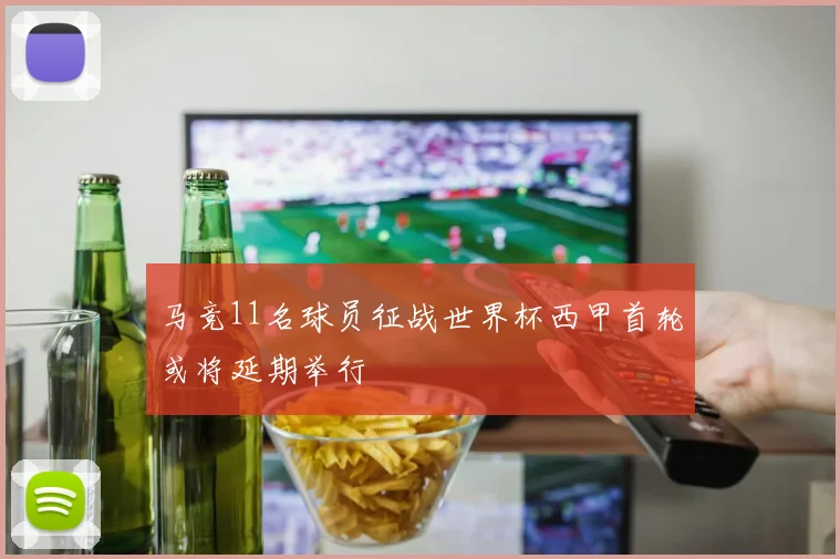 马竞11名球员征战世界杯西甲首轮或将延期举行