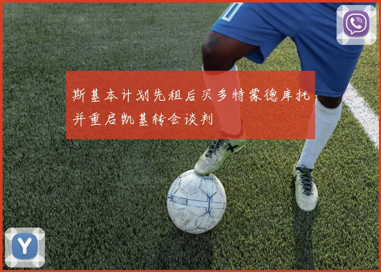 斯基本计划先租后买多特蒙德库托并重启凯基转会谈判