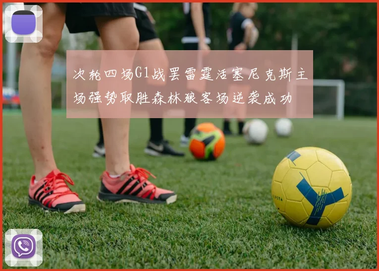 次轮四场G1战罢雷霆活塞尼克斯主场强势取胜森林狼客场逆袭成功