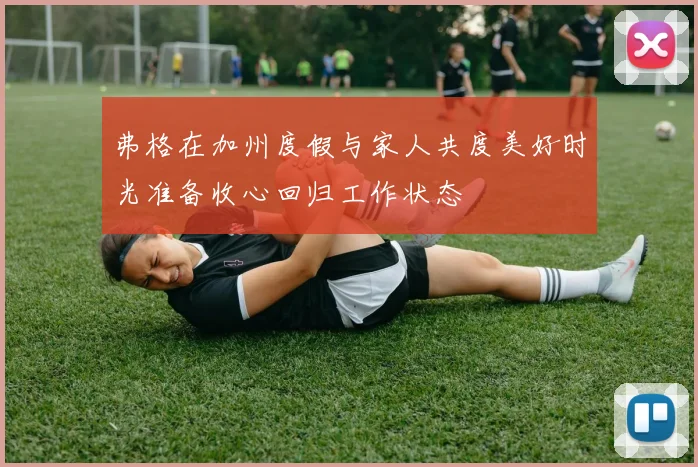 弗格在加州度假与家人共度美好时光准备收心回归工作状态