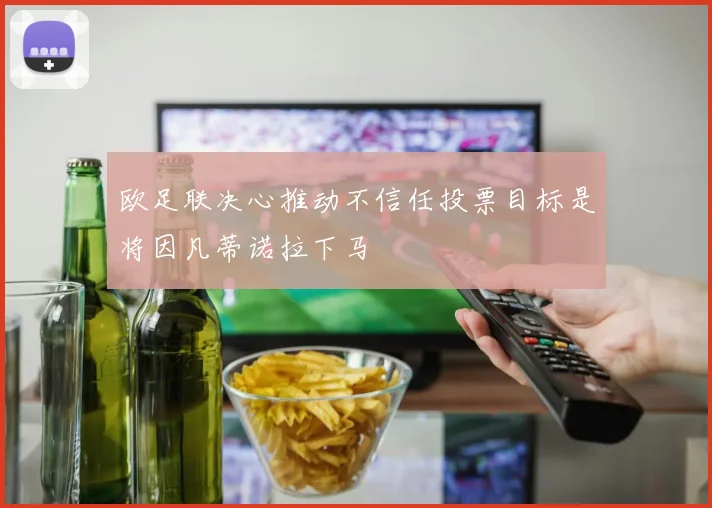 欧足联决心推动不信任投票目标是将因凡蒂诺拉下马