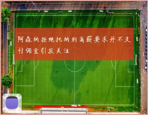 阿森纳拒绝托纳利高薪要求并不支付佣金引发关注