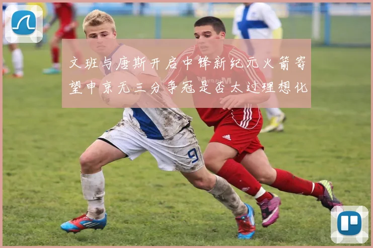 文班与唐斯开启中锋新纪元火箭寄望申京无三分争冠是否太过理想化