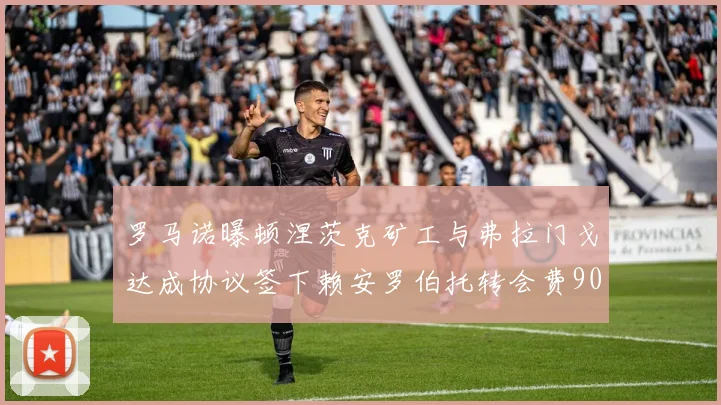 罗马诺曝顿涅茨克矿工与弗拉门戈达成协议签下赖安罗伯托转会费900万欧元