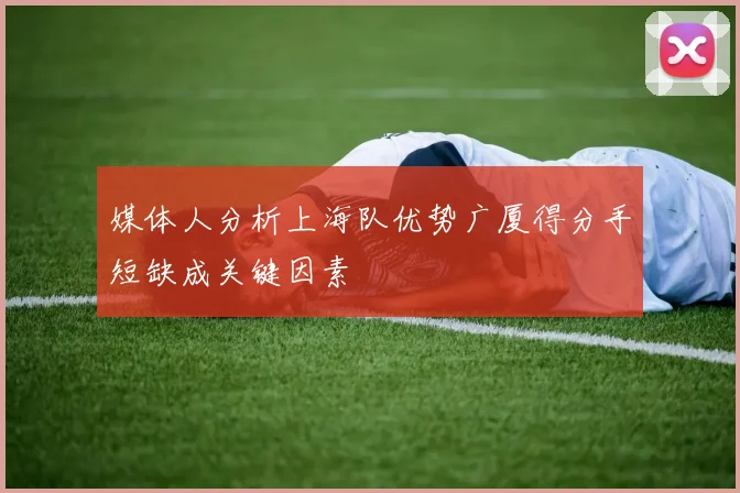 媒体人分析上海队优势广厦得分手短缺成关键因素