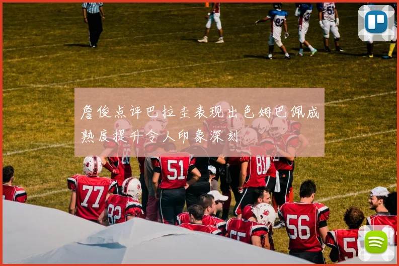 詹俊点评巴拉圭表现出色姆巴佩成熟度提升令人印象深刻