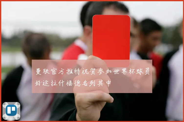 曼联官方推特祝贺参加世界杯球员好运拉什福德名列其中