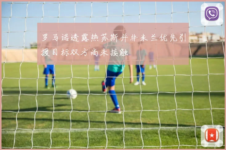 罗马诺透露热苏斯并非米兰优先引援目标双方尚未接触