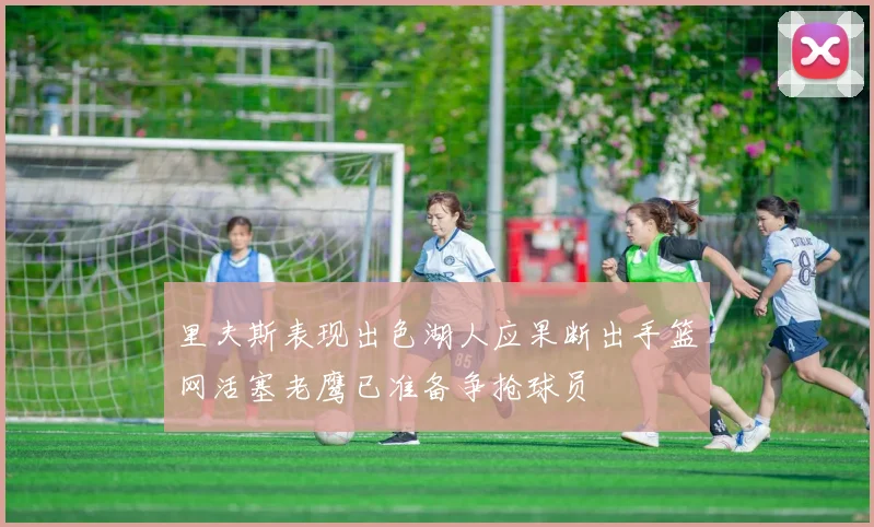 里夫斯表现出色湖人应果断出手篮网活塞老鹰已准备争抢球员