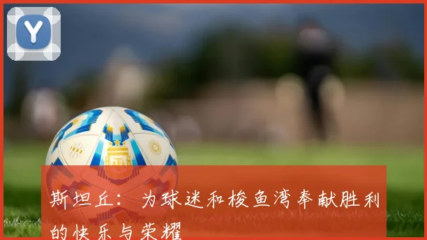 斯坦丘：为球迷和梭鱼湾奉献胜利的快乐与荣耀
